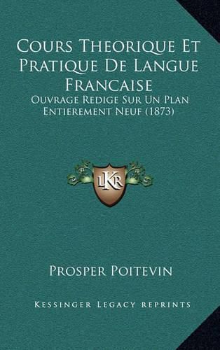 Cours Theorique Et Pratique de Langue Francaise: Ouvrage Redige Sur Un Plan Entierement Neuf (1873)