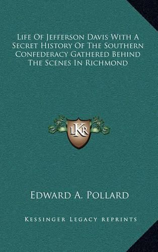 Cover image for Life of Jefferson Davis with a Secret History of the Southern Confederacy Gathered Behind the Scenes in Richmond