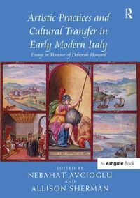 Cover image for Artistic Practices and Cultural Transfer in Early Modern Italy: Essays in Honour of Deborah Howard