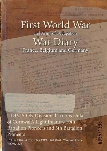 Cover image for 2 DIVISION Divisional Troops Duke of Cornwall's Light Infantry 10th Battalion Pioneers and 5th Battalion Pioneers: 16 June 1916 - 4 November 1919 (First World War, War Diary, WO95/1335)