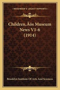 Cover image for Childrena Acentsacentsa A-Acentsa Acentss Museum News V1-6 (1914)