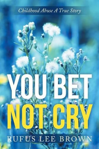 You Bet Not Cry: Childhood Abuse A True Story