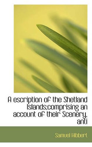 Cover image for A Escription of the Shetland Islands;Comprising an Account of Their Scenery, Anti