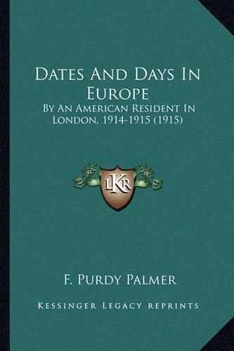 Dates and Days in Europe Dates and Days in Europe: By an American Resident in London, 1914-1915 (1915) by an American Resident in London, 1914-1915 (1915)