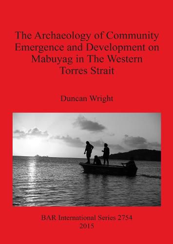 Cover image for The Archaeology of Community Emergence and Development on Mabuyag in The Western Torres Strait