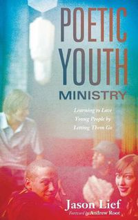 Cover image for Poetic Youth Ministry: Learning to Love Young People by Letting Them Go