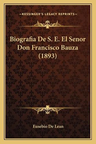 Cover image for Biografia de S. E. El Senor Don Francisco Bauza (1893)