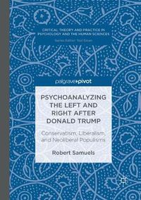 Cover image for Psychoanalyzing the Left and Right after Donald Trump: Conservatism, Liberalism, and Neoliberal Populisms