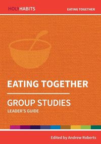 Cover image for Holy Habits Group Studies: Eating Together: Leader's Guide