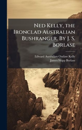 Cover image for Ned Kelly, the Ironclad Australian Bushranger. By J. S. Borlase