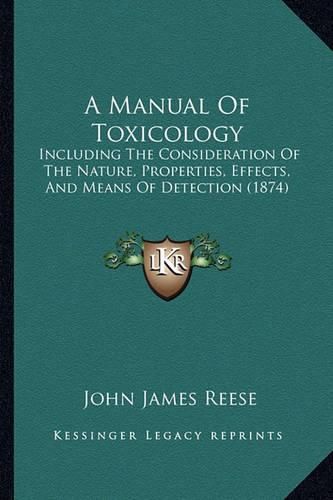 Cover image for A Manual of Toxicology: Including the Consideration of the Nature, Properties, Effects, and Means of Detection (1874)