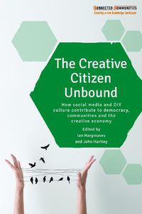 Cover image for The Creative Citizen Unbound: How Social Media and DIY Culture Contribute to Democracy, Communities and the Creative Economy