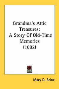 Cover image for Grandma's Attic Treasures: A Story of Old-Time Memories (1882)