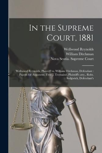 In the Supreme Court, 1881 [microform]: Wellwood Reynolds, Plaintiff Vs. William Ditchman, Defendant: Papers for Argument, Fred J. Tremaine, Plaintiff's Atty., Robt. Sedgwick, Defendant's