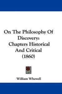 Cover image for On The Philosophy Of Discovery: Chapters Historical And Critical (1860)