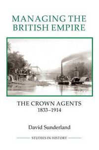 Cover image for Managing the British Empire: The Crown Agents, 1833-1914