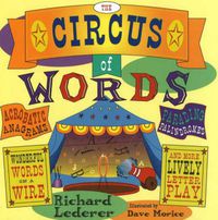 Cover image for The Circus of Words: Acrobatic Anagrams, Parading Palindromes, Wonderful Words on a Wire, and More Lively Letter Play