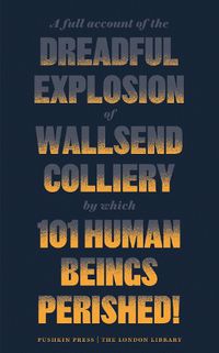 Cover image for A Full Account of the Dreadful Explosion of Wallsend Colliery by which 101 Human Beings Perished!