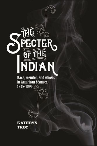 Cover image for The Specter of the Indian: Race, Gender, and Ghosts in American Seances, 1848-1890