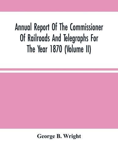 Cover image for Annual Report Of The Commissioner Of Railroads And Telegraphs For The Year 1870 (Volume Ii)