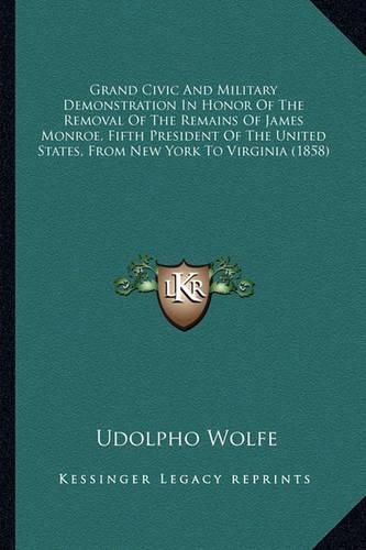 Cover image for Grand Civic and Military Demonstration in Honor of the Removal of the Remains of James Monroe, Fifth President of the United States, from New York to Virginia (1858)