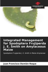 Cover image for Integrated Management for Spodoptera Frujiperda J. E. Smith on Amylaceous Maize