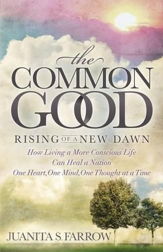 Cover image for The Common Good: Rising of a New Dawn How Living a More Conscious Life Can Heal a Nation One Heart, One Mind, One Thought at a Time