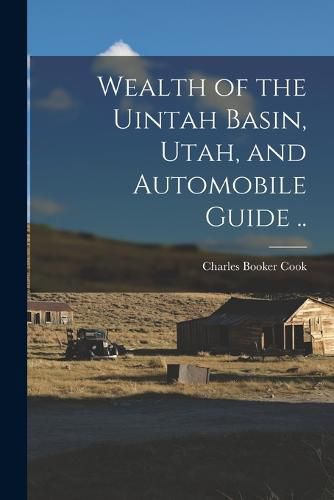 Cover image for Wealth of the Uintah Basin, Utah, and Automobile Guide ..