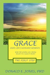 Cover image for Grace Amid Life's Wayward Moments How The Gospel Can Bring Relief To A Guilty Heart The First Step