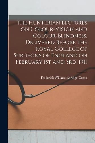 Cover image for The Hunterian Lectures on Colour-vision and Colour-blindness, Delivered Before the Royal College of Surgeons of England on February 1st and 3rd, 1911