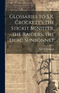 Cover image for Glossaries to S.R. Crockett's the Stickit Minister, the Raiders, the Lilac Sunbonnet