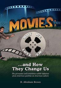 Cover image for Movies: Why We Love 'Em...and How They Change Us: The pervasive and sometimes subtle influence of an American pastime on American culture