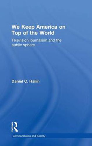 Cover image for We Keep America on Top of the World: Television Journalism and the Public Sphere