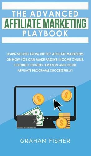 Cover image for The Advanced Affiliate Marketing Playbook: Learn Secrets From The Top Affiliate Marketers on How You Can Make Passive Income Online, Through Utilizing Amazon and Other Affiliate Programs Successfully!