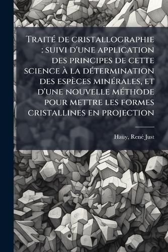 Cover image for Trait de Cristallographie: Suivi D'Une Application Des Principes de Cette Science La D Termination Des ESP Ces Min Rales, Et D'Une Nouvelle M Thode Pour Mettre Les Formes Cristallines En Projection