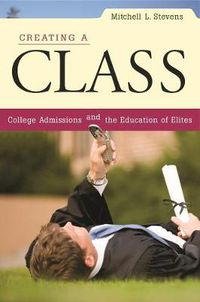 Cover image for Creating a Class: College Admissions and the Education of Elites