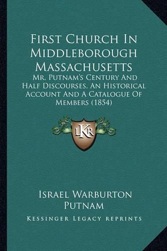 First Church in Middleborough Massachusetts: Mr. Putnam's Century and Half Discourses, an Historical Account and a Catalogue of Members (1854)