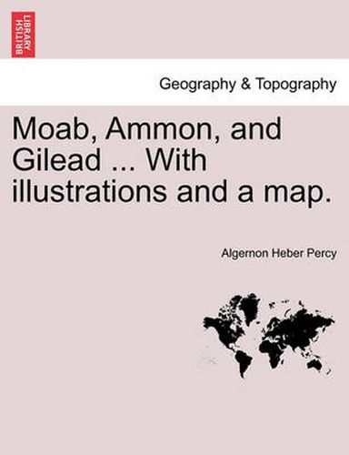 Cover image for Moab, Ammon, and Gilead ... with Illustrations and a Map.