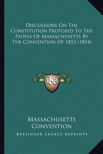 Cover image for Discussions on the Constitution Proposed to the People of Massachusetts by the Convention of 1853 (1854)