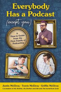 Cover image for Everybody Has a Podcast (Except You): A How-To Guide from the First Family of Podcasting