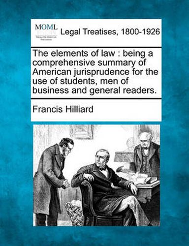 Cover image for The Elements of Law: Being a Comprehensive Summary of American Jurisprudence for the Use of Students, Men of Business and General Readers.