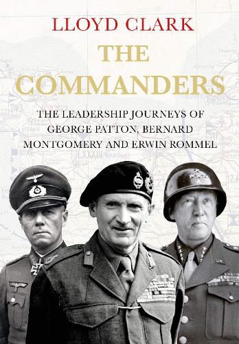 The Commanders: The Leadership Journeys of Bernard Montgomery, George Patton and Erwin Rommel