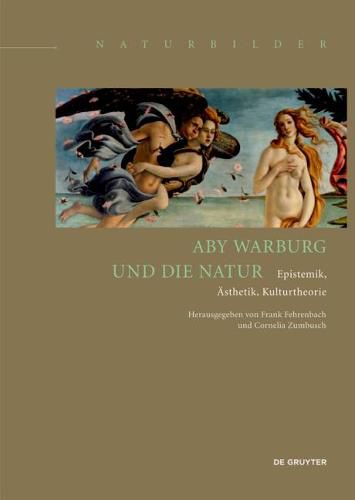 Aby Warburg und die Natur: Epistemik, AEsthetik, Kulturtheorie