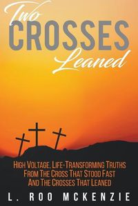 Cover image for Two Crosses Leaned: High Voltage, Life-Transforming Truth from the Cross that Stood Fast and the Crosses that Leaned