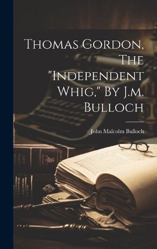 Thomas Gordon, The "independent Whig," By J.m. Bulloch