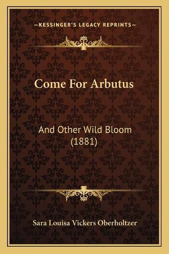 Come for Arbutus: And Other Wild Bloom (1881)