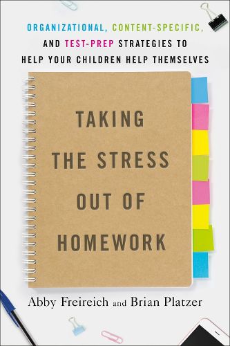 Taking The Stress Out Of Homework: Organizational, Content-Specific, and Test-Prep Strategies to Help Your Children Help Themselves
