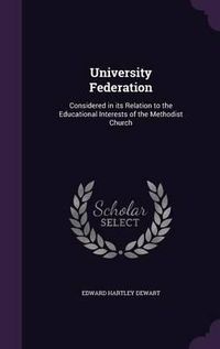 Cover image for University Federation: Considered in Its Relation to the Educational Interests of the Methodist Church