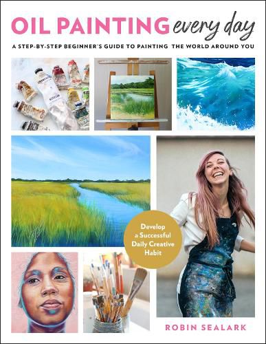 Cover image for Oil Painting Every Day: A Step-by-Step Beginner's Guide to Painting the World Around You - Develop a Successful Daily Creative Habit