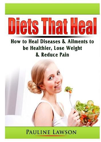 Cover image for Diets That Heal: How to Heal Diseases & Ailments to be Healthier, Lose Weight, & Reduce Pain